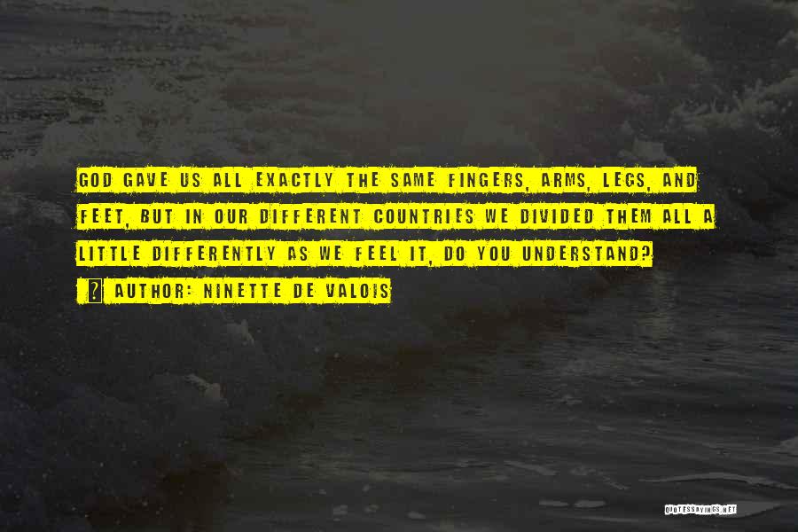 Ninette De Valois Quotes: God Gave Us All Exactly The Same Fingers, Arms, Legs, And Feet, But In Our Different Countries We Divided Them