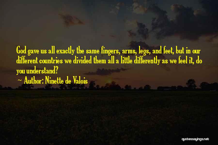 Ninette De Valois Quotes: God Gave Us All Exactly The Same Fingers, Arms, Legs, And Feet, But In Our Different Countries We Divided Them