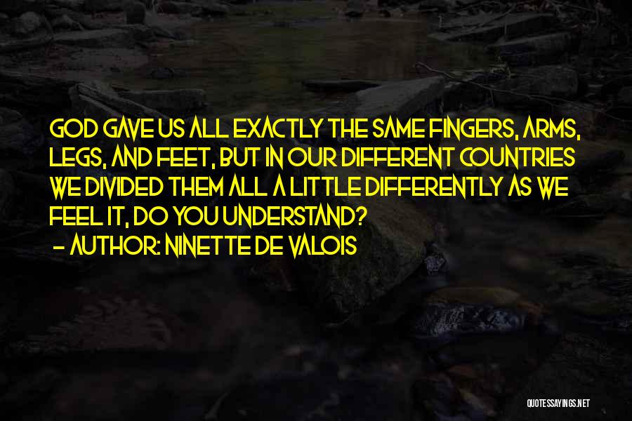 Ninette De Valois Quotes: God Gave Us All Exactly The Same Fingers, Arms, Legs, And Feet, But In Our Different Countries We Divided Them