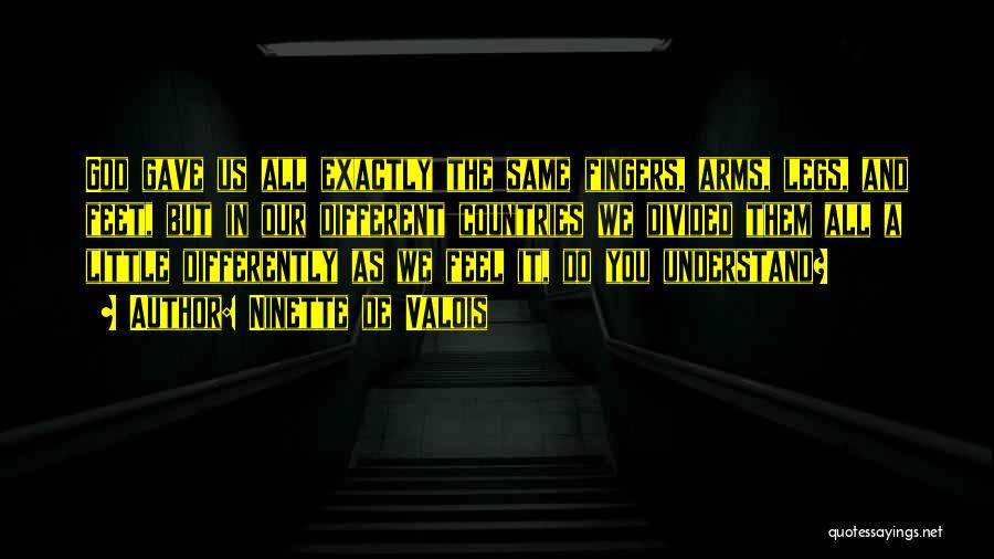 Ninette De Valois Quotes: God Gave Us All Exactly The Same Fingers, Arms, Legs, And Feet, But In Our Different Countries We Divided Them