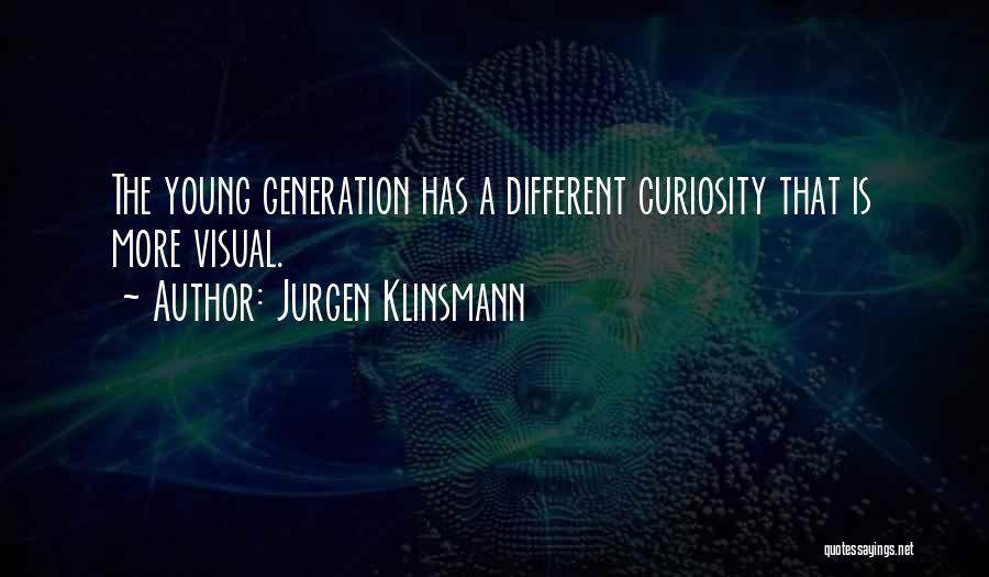 Jurgen Klinsmann Quotes: The Young Generation Has A Different Curiosity That Is More Visual.