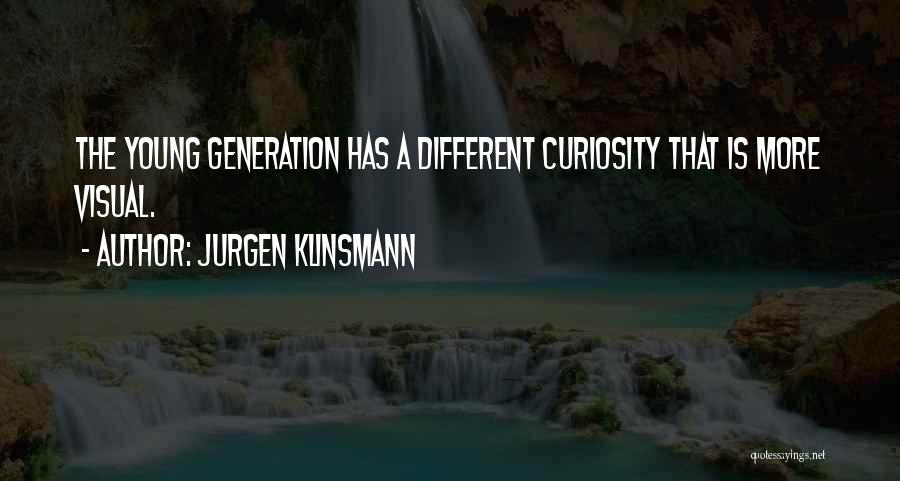 Jurgen Klinsmann Quotes: The Young Generation Has A Different Curiosity That Is More Visual.