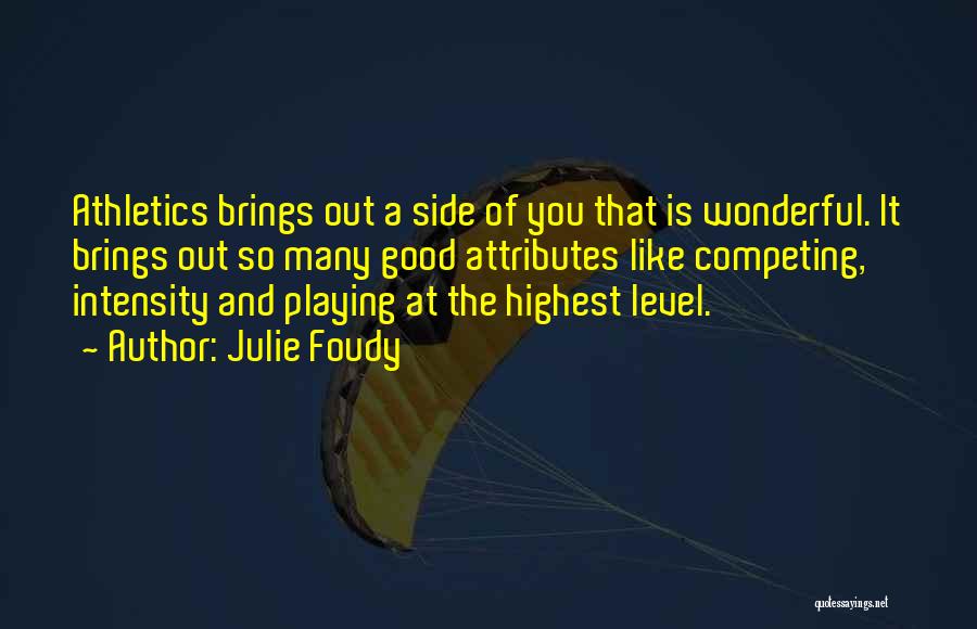 Julie Foudy Quotes: Athletics Brings Out A Side Of You That Is Wonderful. It Brings Out So Many Good Attributes Like Competing, Intensity