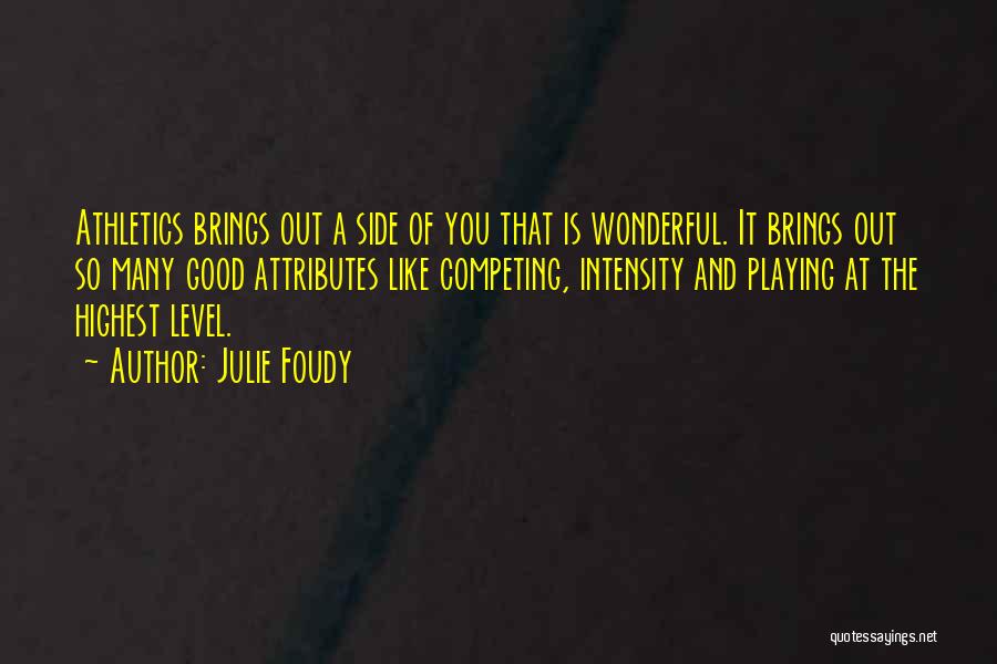 Julie Foudy Quotes: Athletics Brings Out A Side Of You That Is Wonderful. It Brings Out So Many Good Attributes Like Competing, Intensity