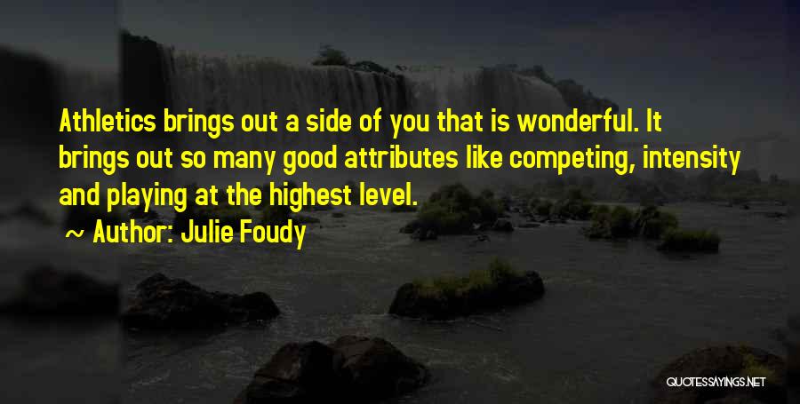 Julie Foudy Quotes: Athletics Brings Out A Side Of You That Is Wonderful. It Brings Out So Many Good Attributes Like Competing, Intensity