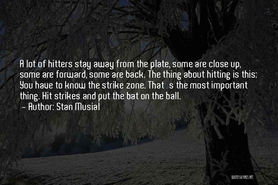 Stan Musial Quotes: A Lot Of Hitters Stay Away From The Plate, Some Are Close Up, Some Are Forward, Some Are Back. The