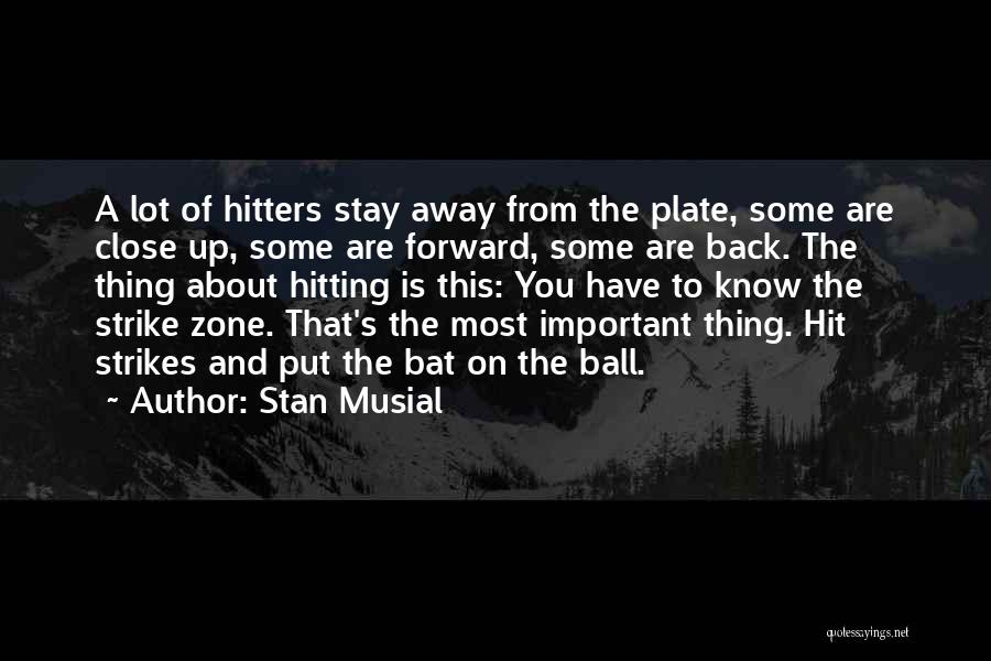 Stan Musial Quotes: A Lot Of Hitters Stay Away From The Plate, Some Are Close Up, Some Are Forward, Some Are Back. The