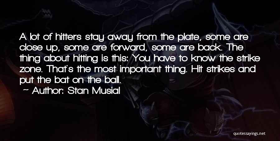 Stan Musial Quotes: A Lot Of Hitters Stay Away From The Plate, Some Are Close Up, Some Are Forward, Some Are Back. The