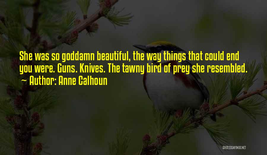 Anne Calhoun Quotes: She Was So Goddamn Beautiful, The Way Things That Could End You Were. Guns. Knives. The Tawny Bird Of Prey