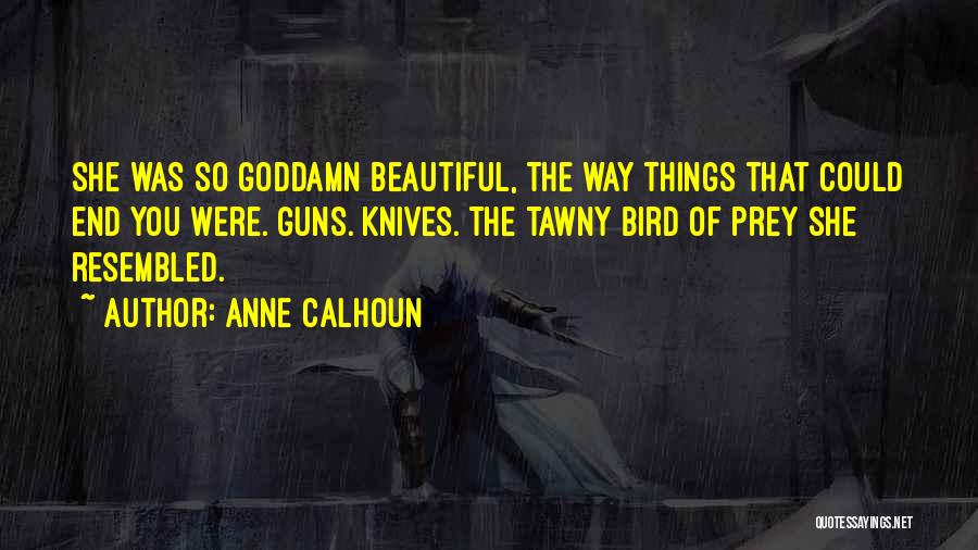 Anne Calhoun Quotes: She Was So Goddamn Beautiful, The Way Things That Could End You Were. Guns. Knives. The Tawny Bird Of Prey