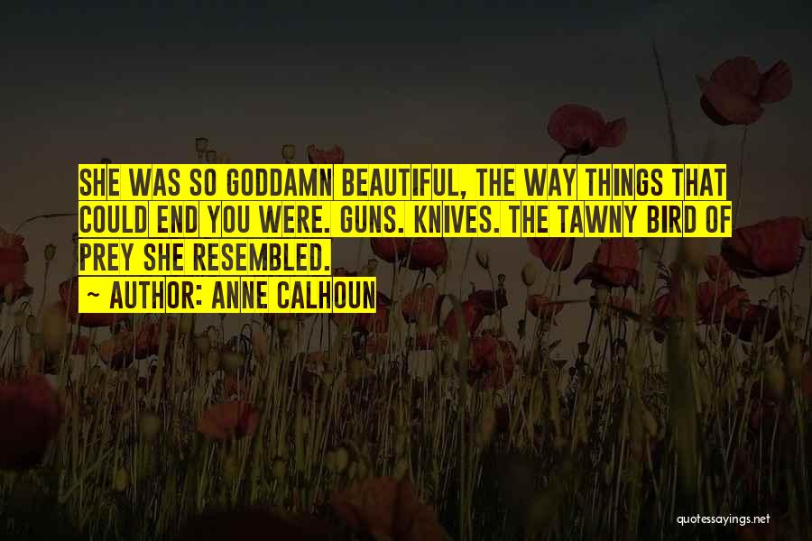 Anne Calhoun Quotes: She Was So Goddamn Beautiful, The Way Things That Could End You Were. Guns. Knives. The Tawny Bird Of Prey