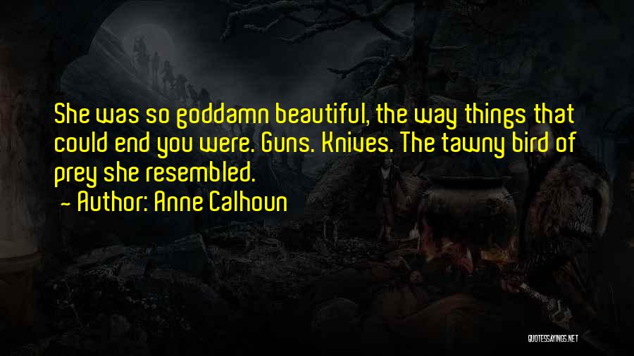 Anne Calhoun Quotes: She Was So Goddamn Beautiful, The Way Things That Could End You Were. Guns. Knives. The Tawny Bird Of Prey
