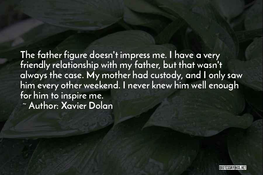 Xavier Dolan Quotes: The Father Figure Doesn't Impress Me. I Have A Very Friendly Relationship With My Father, But That Wasn't Always The