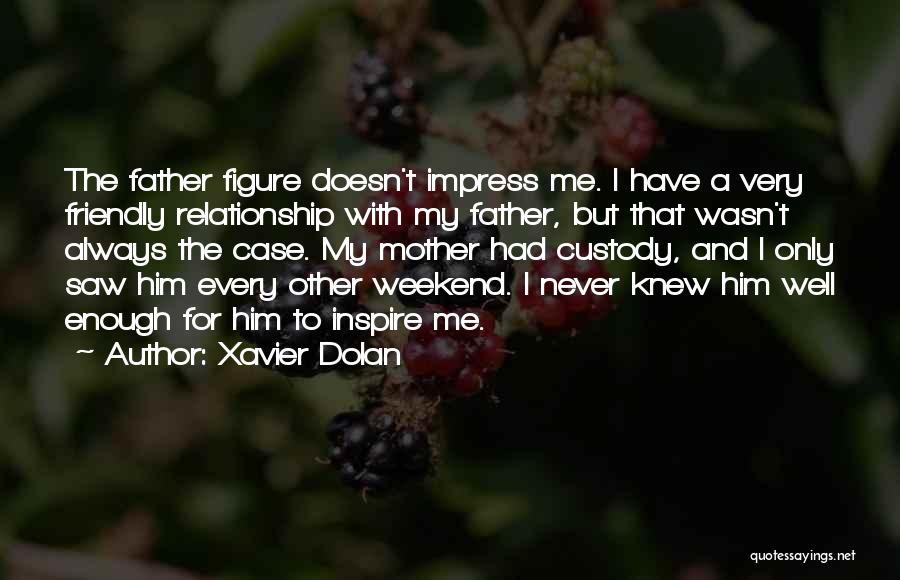 Xavier Dolan Quotes: The Father Figure Doesn't Impress Me. I Have A Very Friendly Relationship With My Father, But That Wasn't Always The