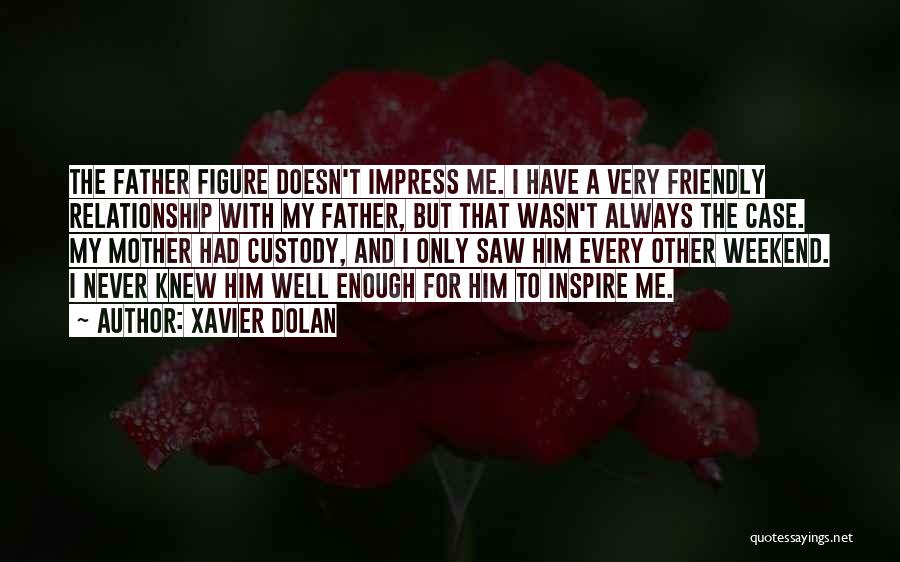 Xavier Dolan Quotes: The Father Figure Doesn't Impress Me. I Have A Very Friendly Relationship With My Father, But That Wasn't Always The