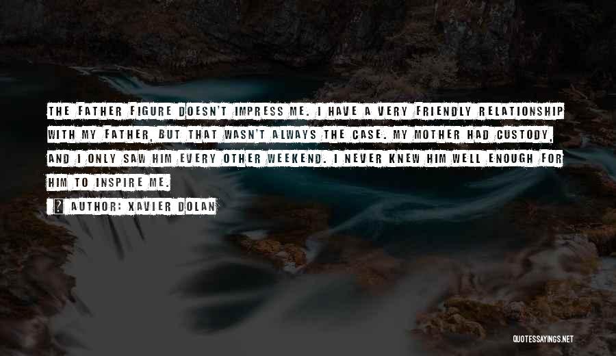 Xavier Dolan Quotes: The Father Figure Doesn't Impress Me. I Have A Very Friendly Relationship With My Father, But That Wasn't Always The