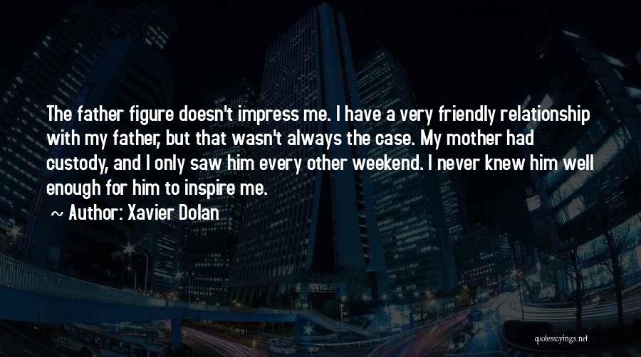 Xavier Dolan Quotes: The Father Figure Doesn't Impress Me. I Have A Very Friendly Relationship With My Father, But That Wasn't Always The