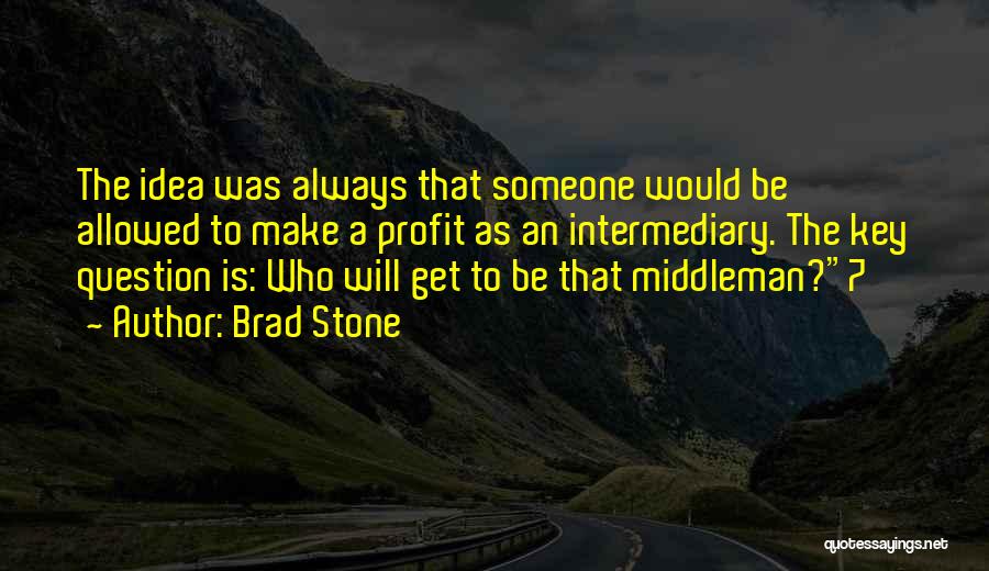 Brad Stone Quotes: The Idea Was Always That Someone Would Be Allowed To Make A Profit As An Intermediary. The Key Question Is: