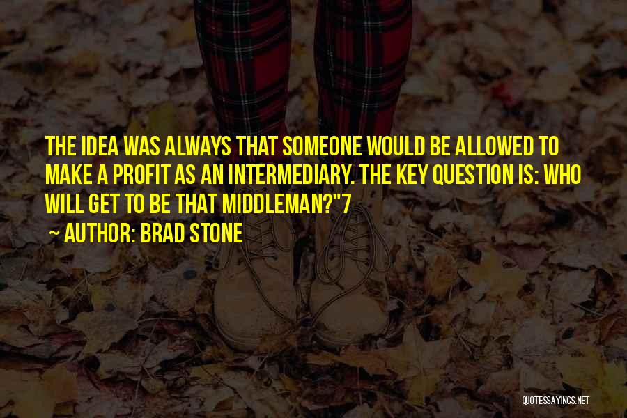 Brad Stone Quotes: The Idea Was Always That Someone Would Be Allowed To Make A Profit As An Intermediary. The Key Question Is: