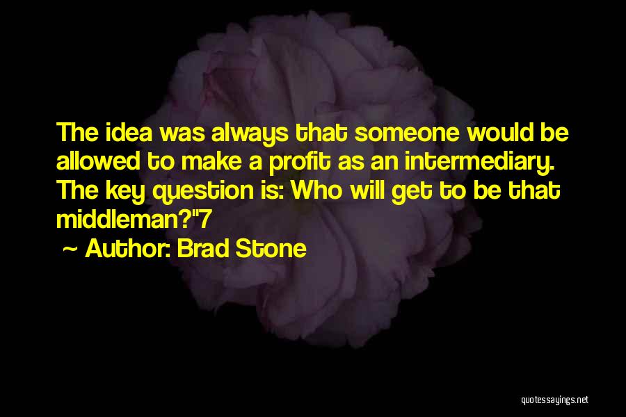 Brad Stone Quotes: The Idea Was Always That Someone Would Be Allowed To Make A Profit As An Intermediary. The Key Question Is: