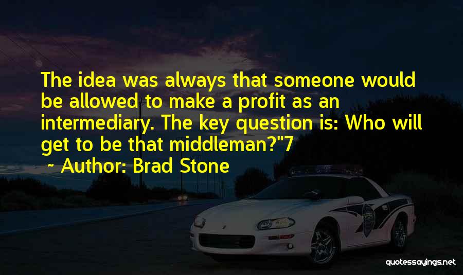 Brad Stone Quotes: The Idea Was Always That Someone Would Be Allowed To Make A Profit As An Intermediary. The Key Question Is: