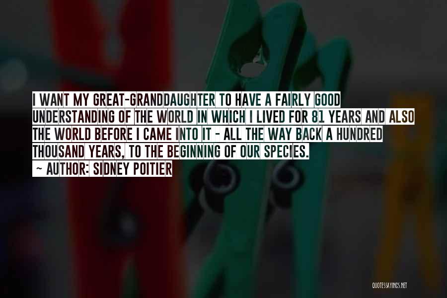 Sidney Poitier Quotes: I Want My Great-granddaughter To Have A Fairly Good Understanding Of The World In Which I Lived For 81 Years