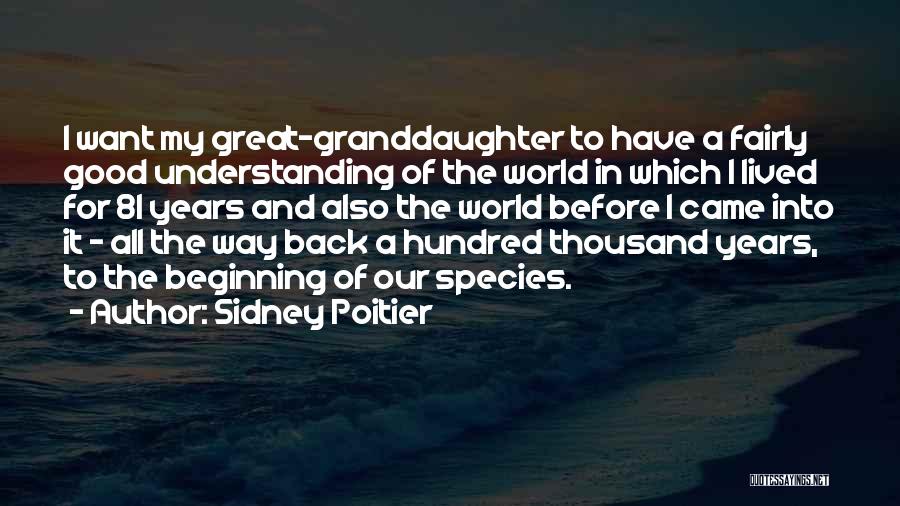 Sidney Poitier Quotes: I Want My Great-granddaughter To Have A Fairly Good Understanding Of The World In Which I Lived For 81 Years