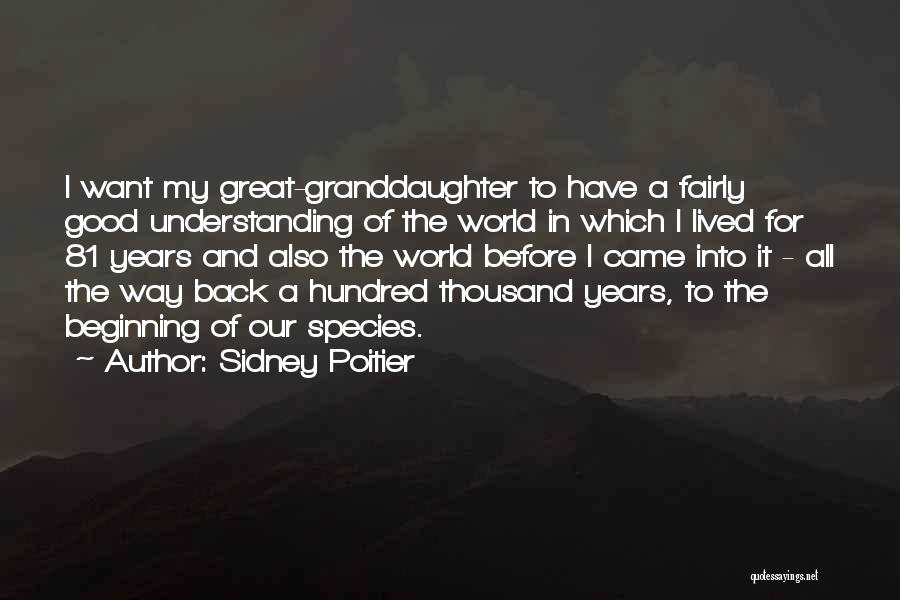 Sidney Poitier Quotes: I Want My Great-granddaughter To Have A Fairly Good Understanding Of The World In Which I Lived For 81 Years