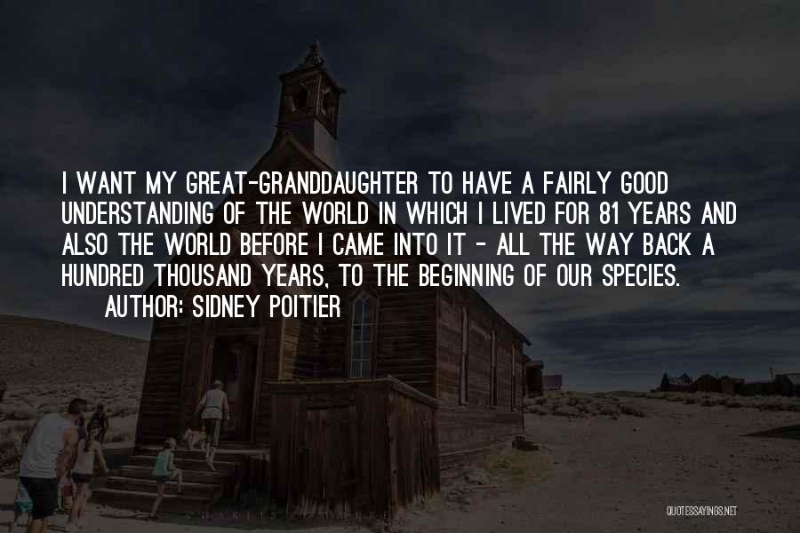 Sidney Poitier Quotes: I Want My Great-granddaughter To Have A Fairly Good Understanding Of The World In Which I Lived For 81 Years
