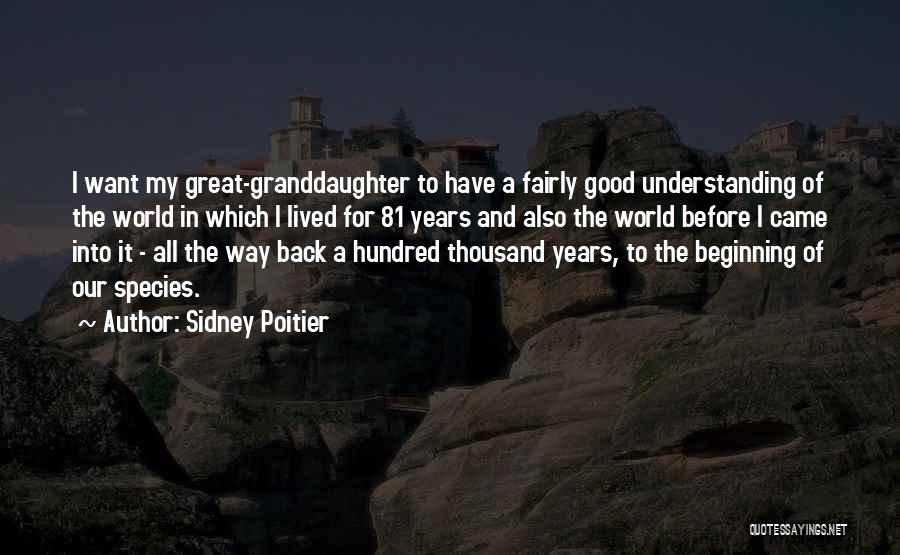 Sidney Poitier Quotes: I Want My Great-granddaughter To Have A Fairly Good Understanding Of The World In Which I Lived For 81 Years