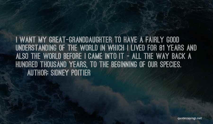 Sidney Poitier Quotes: I Want My Great-granddaughter To Have A Fairly Good Understanding Of The World In Which I Lived For 81 Years