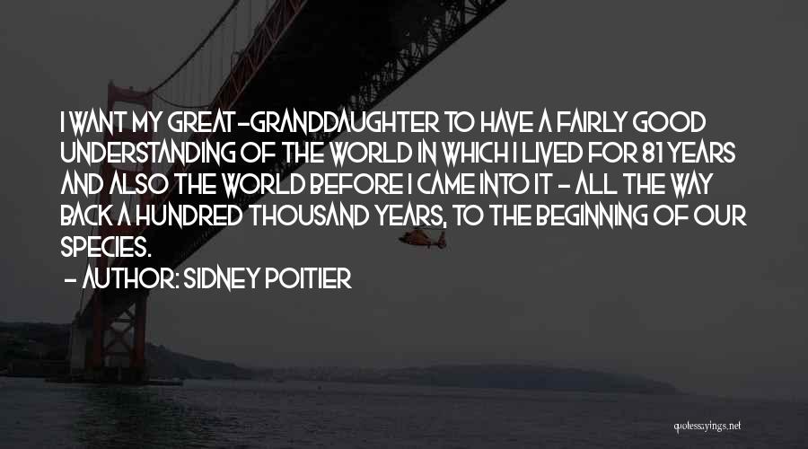 Sidney Poitier Quotes: I Want My Great-granddaughter To Have A Fairly Good Understanding Of The World In Which I Lived For 81 Years