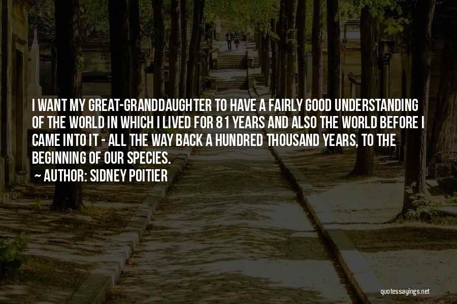 Sidney Poitier Quotes: I Want My Great-granddaughter To Have A Fairly Good Understanding Of The World In Which I Lived For 81 Years