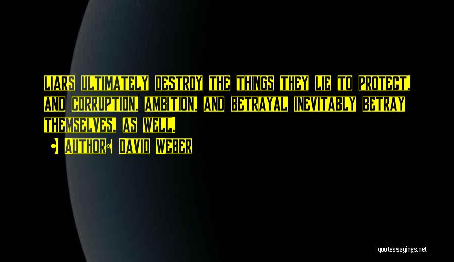 David Weber Quotes: Liars Ultimately Destroy The Things They Lie To Protect, And Corruption, Ambition, And Betrayal Inevitably Betray Themselves, As Well.