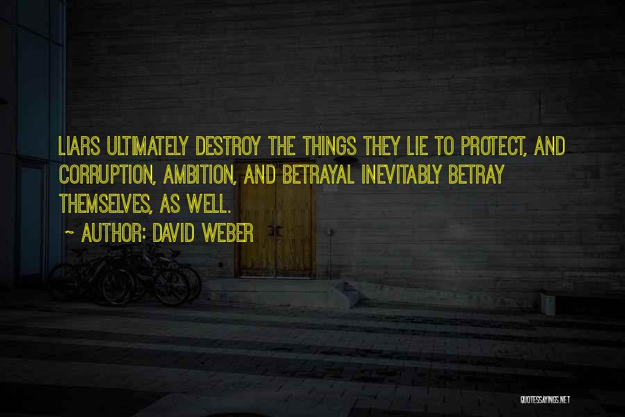 David Weber Quotes: Liars Ultimately Destroy The Things They Lie To Protect, And Corruption, Ambition, And Betrayal Inevitably Betray Themselves, As Well.
