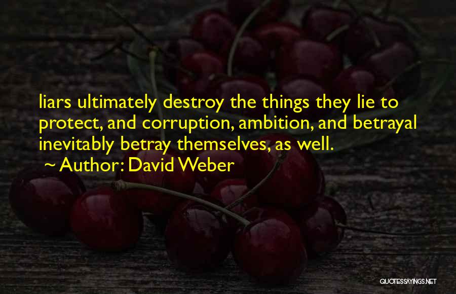 David Weber Quotes: Liars Ultimately Destroy The Things They Lie To Protect, And Corruption, Ambition, And Betrayal Inevitably Betray Themselves, As Well.