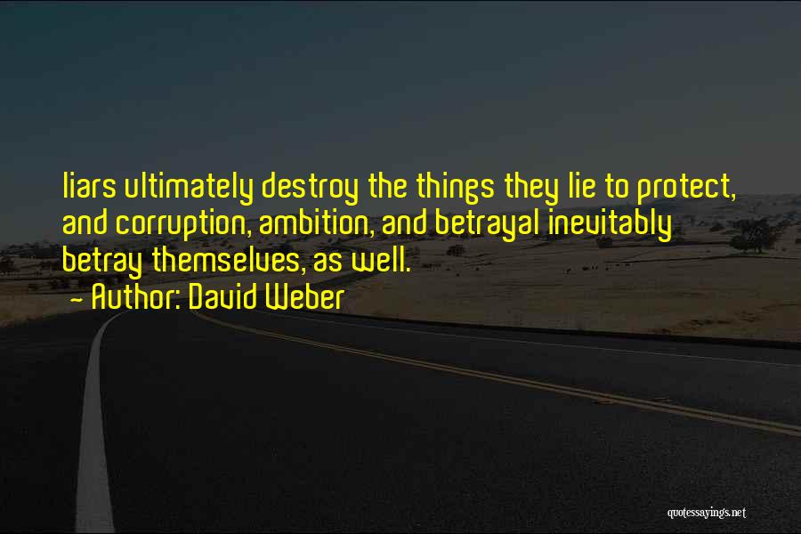 David Weber Quotes: Liars Ultimately Destroy The Things They Lie To Protect, And Corruption, Ambition, And Betrayal Inevitably Betray Themselves, As Well.