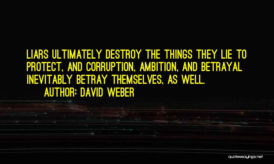 David Weber Quotes: Liars Ultimately Destroy The Things They Lie To Protect, And Corruption, Ambition, And Betrayal Inevitably Betray Themselves, As Well.