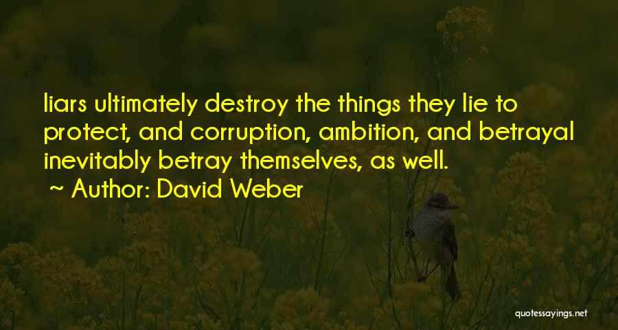 David Weber Quotes: Liars Ultimately Destroy The Things They Lie To Protect, And Corruption, Ambition, And Betrayal Inevitably Betray Themselves, As Well.