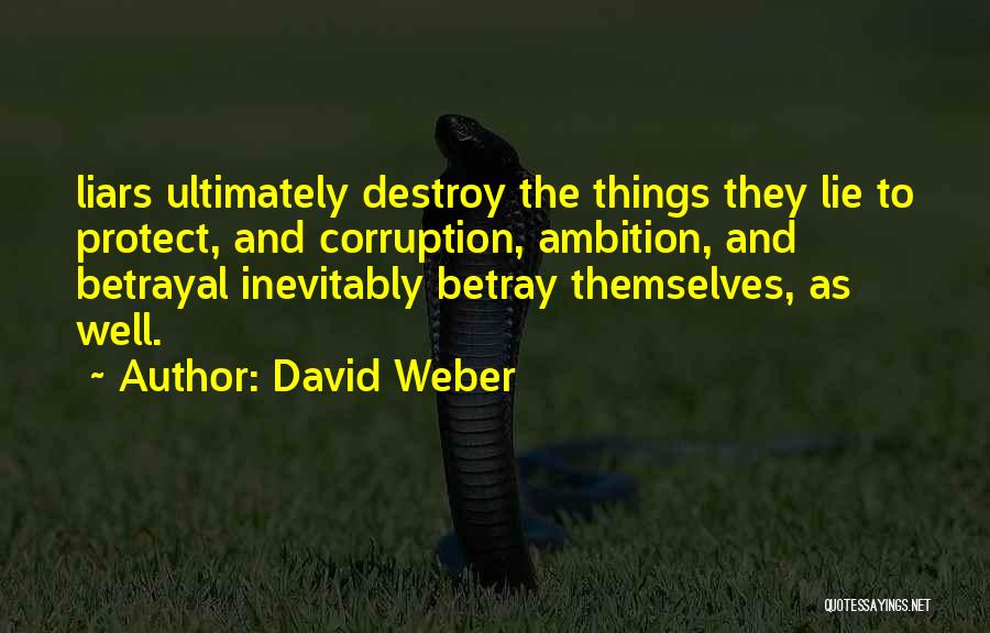 David Weber Quotes: Liars Ultimately Destroy The Things They Lie To Protect, And Corruption, Ambition, And Betrayal Inevitably Betray Themselves, As Well.