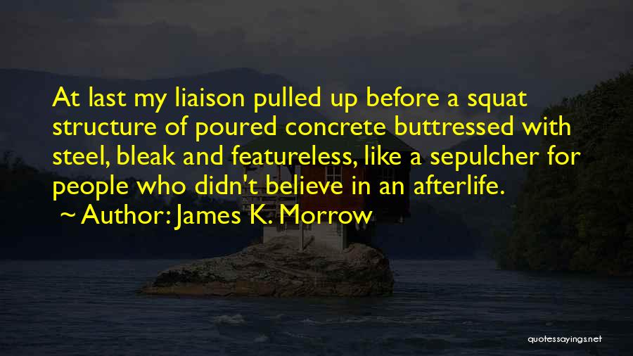 James K. Morrow Quotes: At Last My Liaison Pulled Up Before A Squat Structure Of Poured Concrete Buttressed With Steel, Bleak And Featureless, Like