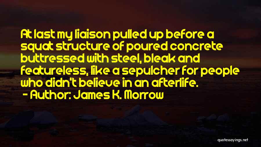 James K. Morrow Quotes: At Last My Liaison Pulled Up Before A Squat Structure Of Poured Concrete Buttressed With Steel, Bleak And Featureless, Like