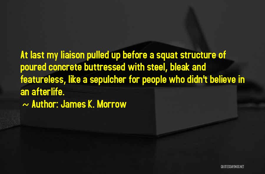James K. Morrow Quotes: At Last My Liaison Pulled Up Before A Squat Structure Of Poured Concrete Buttressed With Steel, Bleak And Featureless, Like