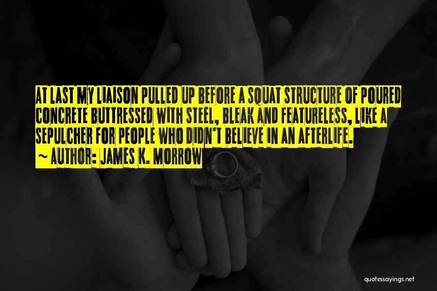 James K. Morrow Quotes: At Last My Liaison Pulled Up Before A Squat Structure Of Poured Concrete Buttressed With Steel, Bleak And Featureless, Like