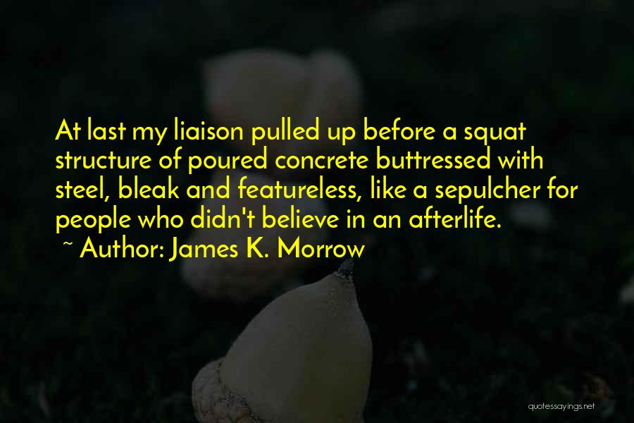 James K. Morrow Quotes: At Last My Liaison Pulled Up Before A Squat Structure Of Poured Concrete Buttressed With Steel, Bleak And Featureless, Like