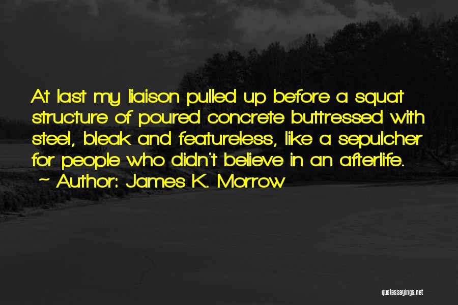 James K. Morrow Quotes: At Last My Liaison Pulled Up Before A Squat Structure Of Poured Concrete Buttressed With Steel, Bleak And Featureless, Like