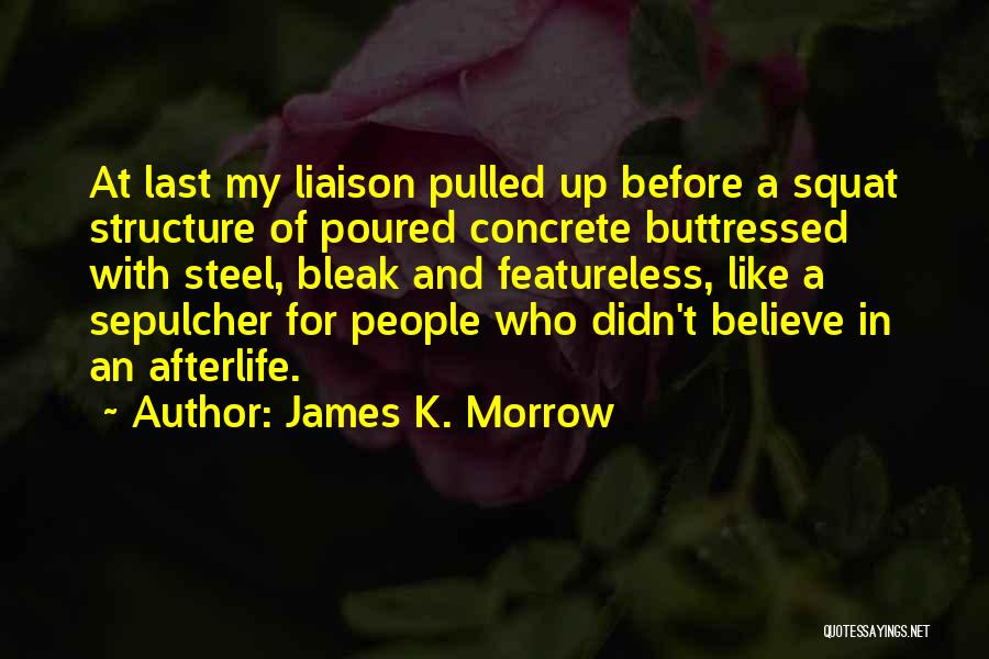 James K. Morrow Quotes: At Last My Liaison Pulled Up Before A Squat Structure Of Poured Concrete Buttressed With Steel, Bleak And Featureless, Like