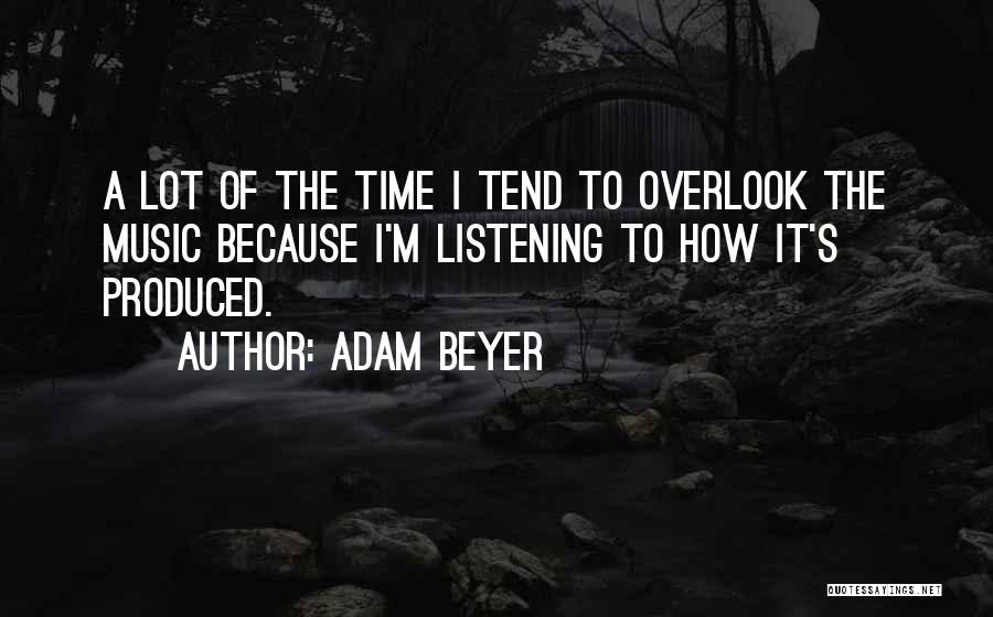 Adam Beyer Quotes: A Lot Of The Time I Tend To Overlook The Music Because I'm Listening To How It's Produced.