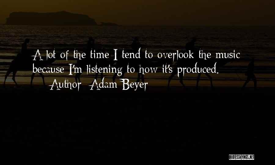 Adam Beyer Quotes: A Lot Of The Time I Tend To Overlook The Music Because I'm Listening To How It's Produced.