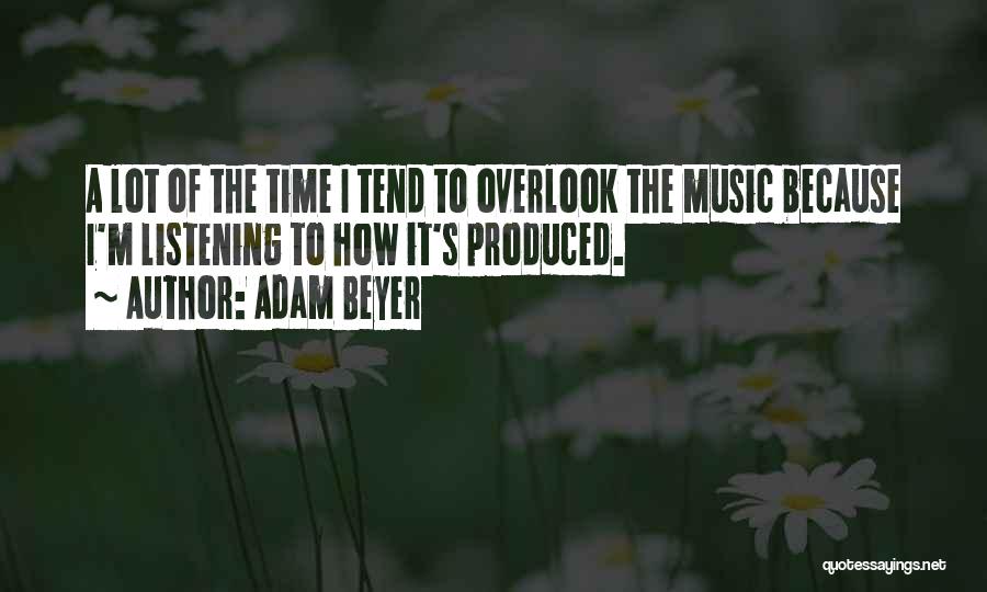 Adam Beyer Quotes: A Lot Of The Time I Tend To Overlook The Music Because I'm Listening To How It's Produced.
